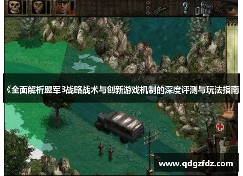 《全面解析盟军3战略战术与创新游戏机制的深度评测与玩法指南》
