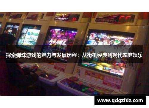 探索弹珠游戏的魅力与发展历程：从街机经典到现代家庭娱乐
