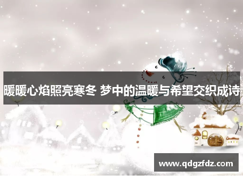 暖暖心焰照亮寒冬 梦中的温暖与希望交织成诗