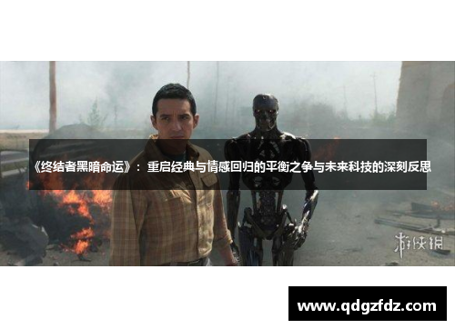 《终结者黑暗命运》：重启经典与情感回归的平衡之争与未来科技的深刻反思